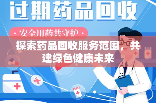 邯郸探索药品回收服务范围，共建绿色健康未来