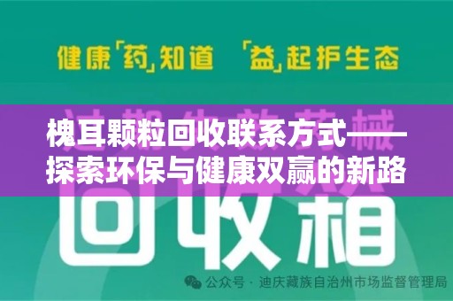 邯郸槐耳颗粒回收联系方式——探索环保与健康双赢的新路径