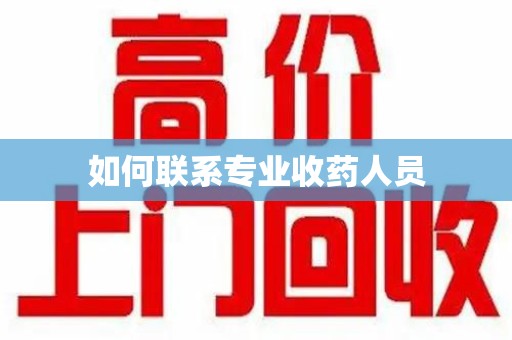 邯郸如何联系专业收药人员